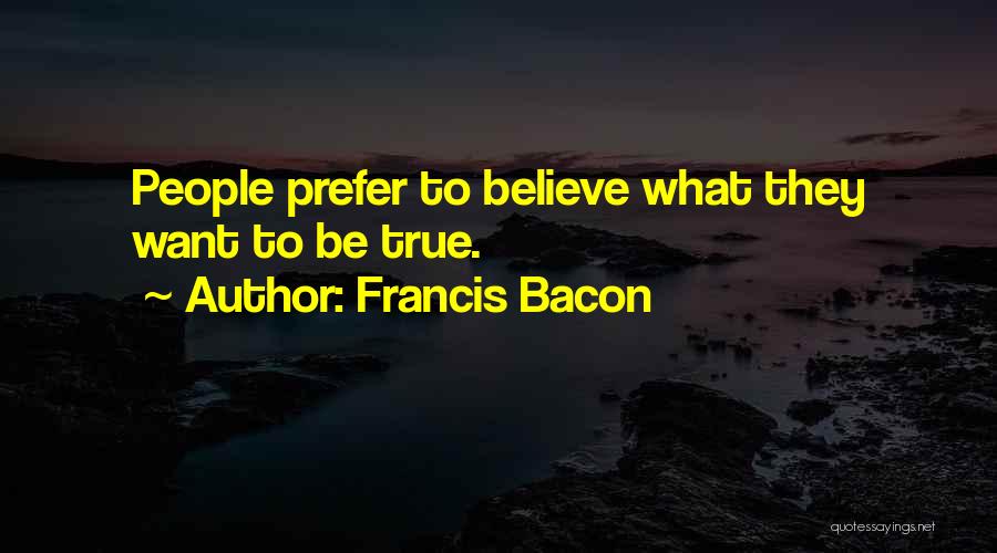 Francis Bacon Quotes: People Prefer To Believe What They Want To Be True.