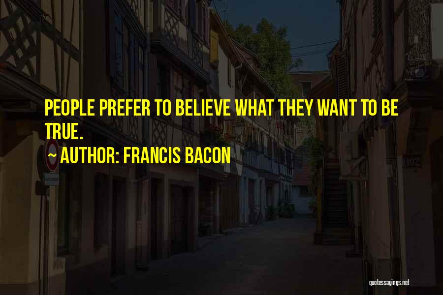 Francis Bacon Quotes: People Prefer To Believe What They Want To Be True.