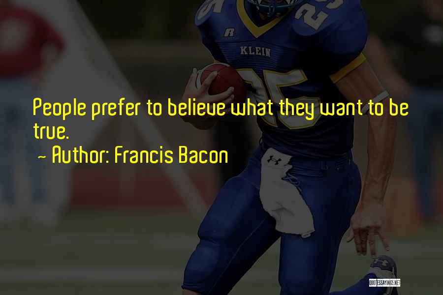 Francis Bacon Quotes: People Prefer To Believe What They Want To Be True.