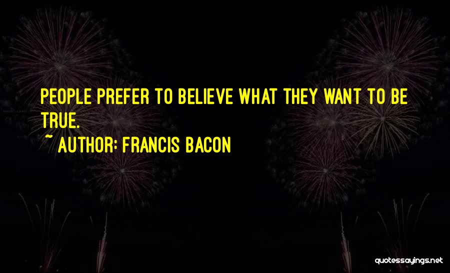 Francis Bacon Quotes: People Prefer To Believe What They Want To Be True.