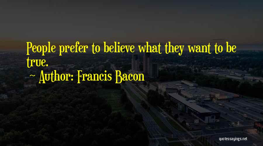 Francis Bacon Quotes: People Prefer To Believe What They Want To Be True.
