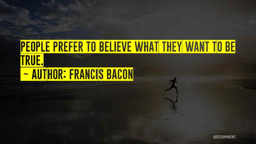 Francis Bacon Quotes: People Prefer To Believe What They Want To Be True.