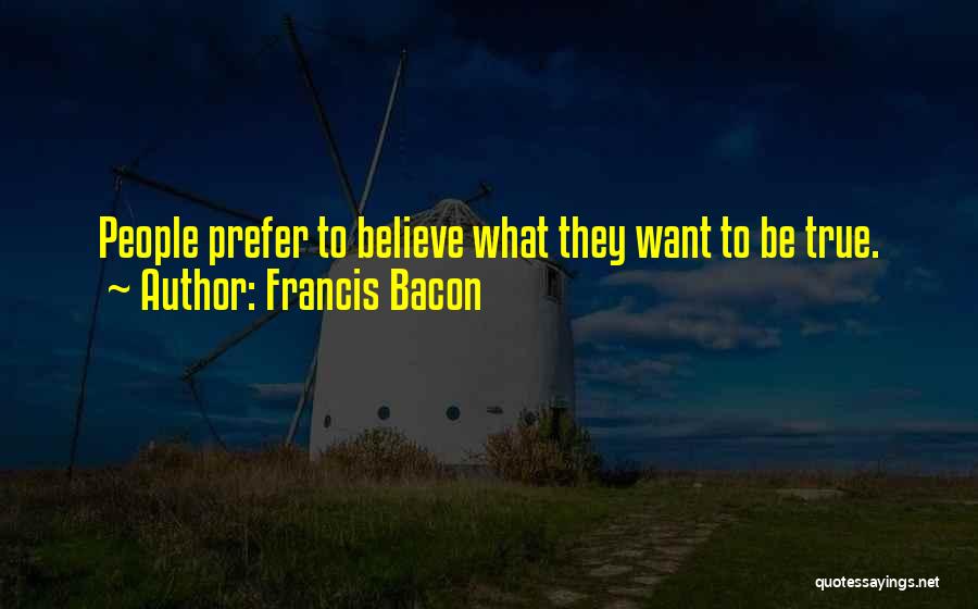 Francis Bacon Quotes: People Prefer To Believe What They Want To Be True.