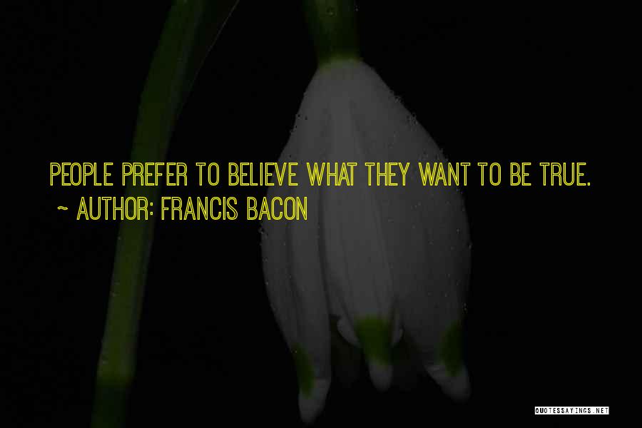 Francis Bacon Quotes: People Prefer To Believe What They Want To Be True.