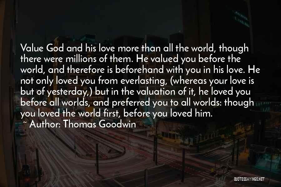 Thomas Goodwin Quotes: Value God And His Love More Than All The World, Though There Were Millions Of Them. He Valued You Before