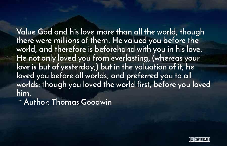 Thomas Goodwin Quotes: Value God And His Love More Than All The World, Though There Were Millions Of Them. He Valued You Before