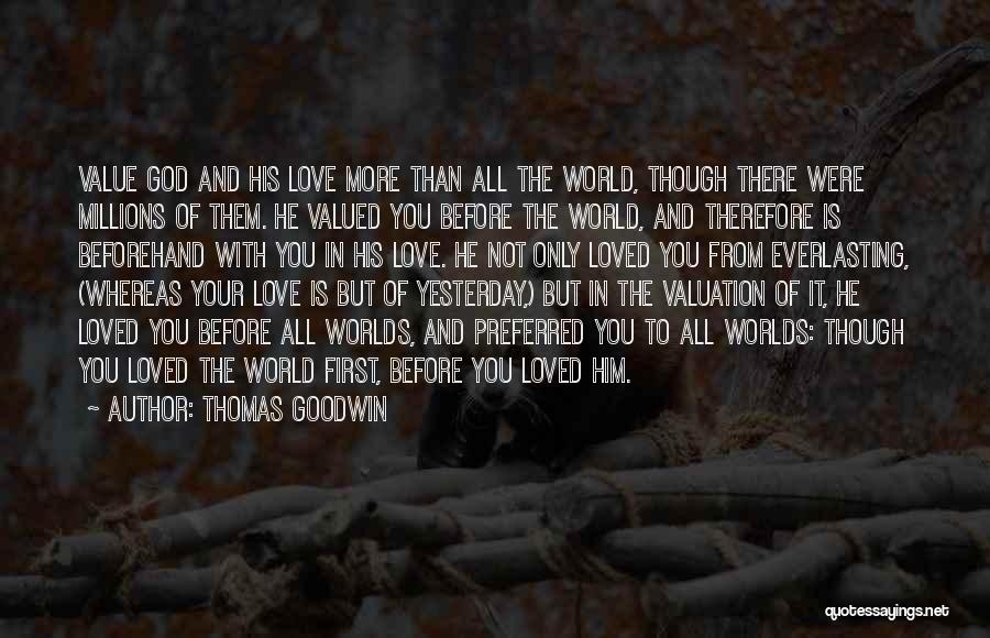 Thomas Goodwin Quotes: Value God And His Love More Than All The World, Though There Were Millions Of Them. He Valued You Before