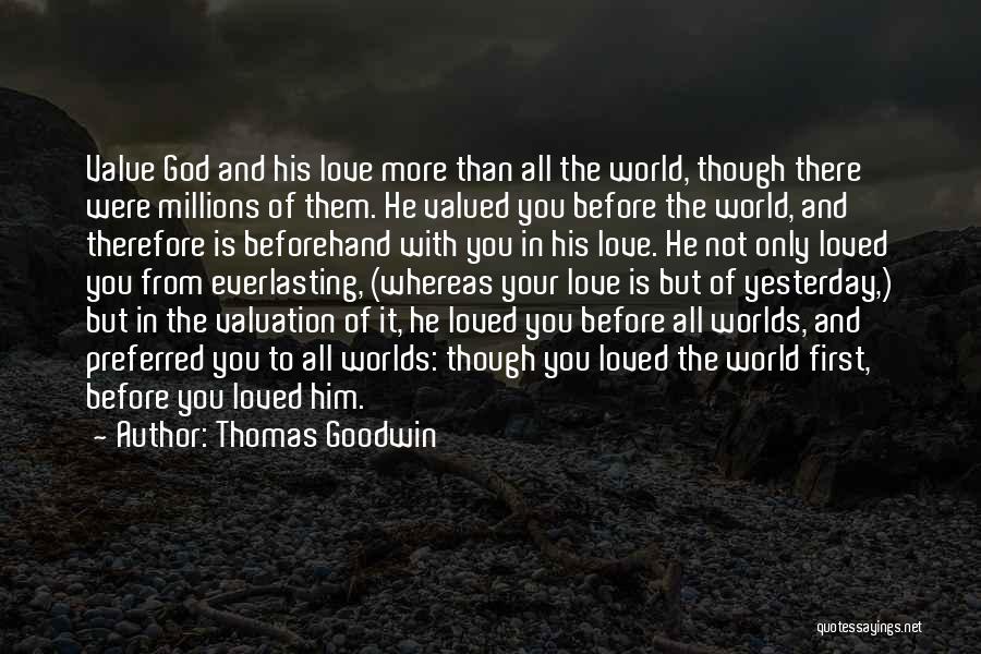 Thomas Goodwin Quotes: Value God And His Love More Than All The World, Though There Were Millions Of Them. He Valued You Before