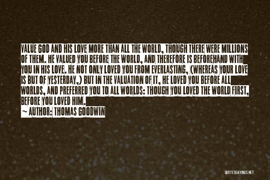 Thomas Goodwin Quotes: Value God And His Love More Than All The World, Though There Were Millions Of Them. He Valued You Before