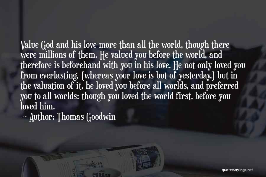 Thomas Goodwin Quotes: Value God And His Love More Than All The World, Though There Were Millions Of Them. He Valued You Before