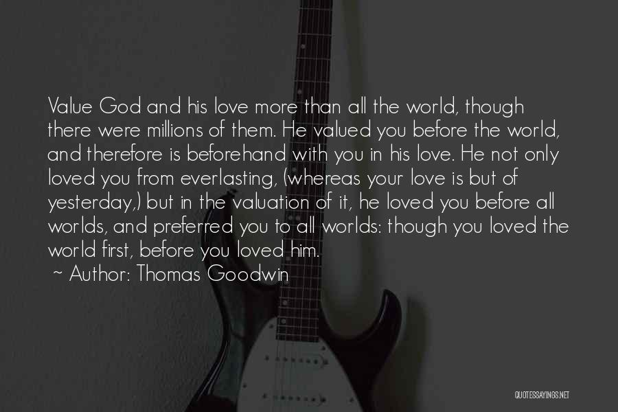 Thomas Goodwin Quotes: Value God And His Love More Than All The World, Though There Were Millions Of Them. He Valued You Before