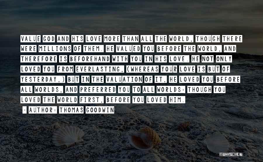 Thomas Goodwin Quotes: Value God And His Love More Than All The World, Though There Were Millions Of Them. He Valued You Before