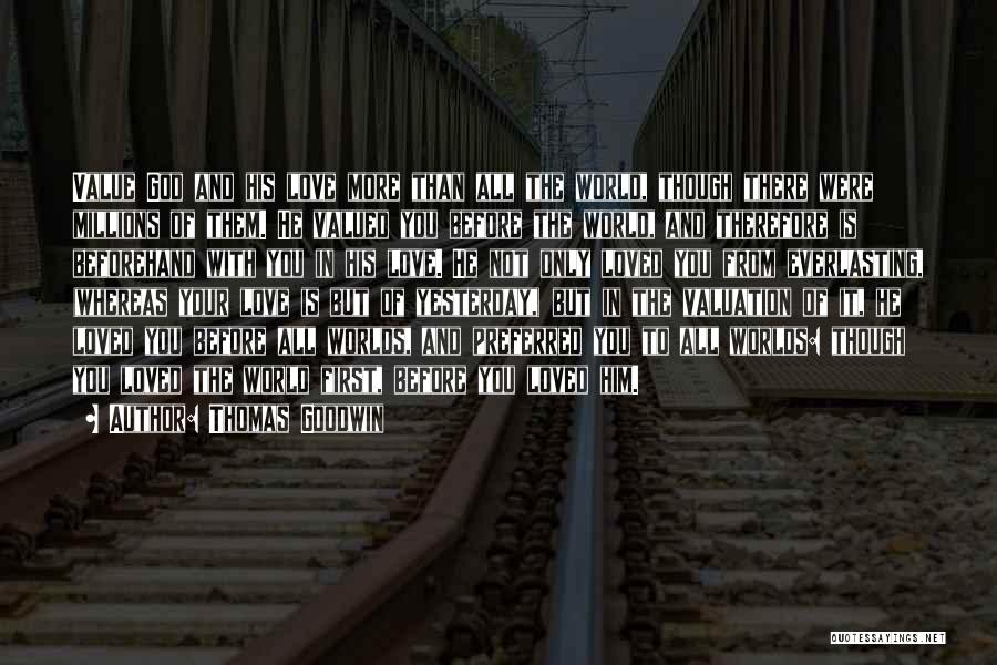 Thomas Goodwin Quotes: Value God And His Love More Than All The World, Though There Were Millions Of Them. He Valued You Before