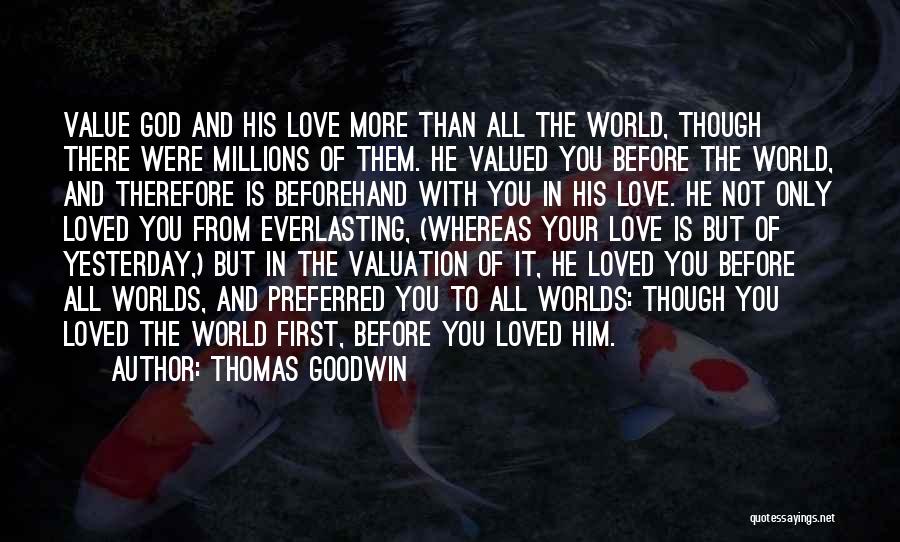 Thomas Goodwin Quotes: Value God And His Love More Than All The World, Though There Were Millions Of Them. He Valued You Before