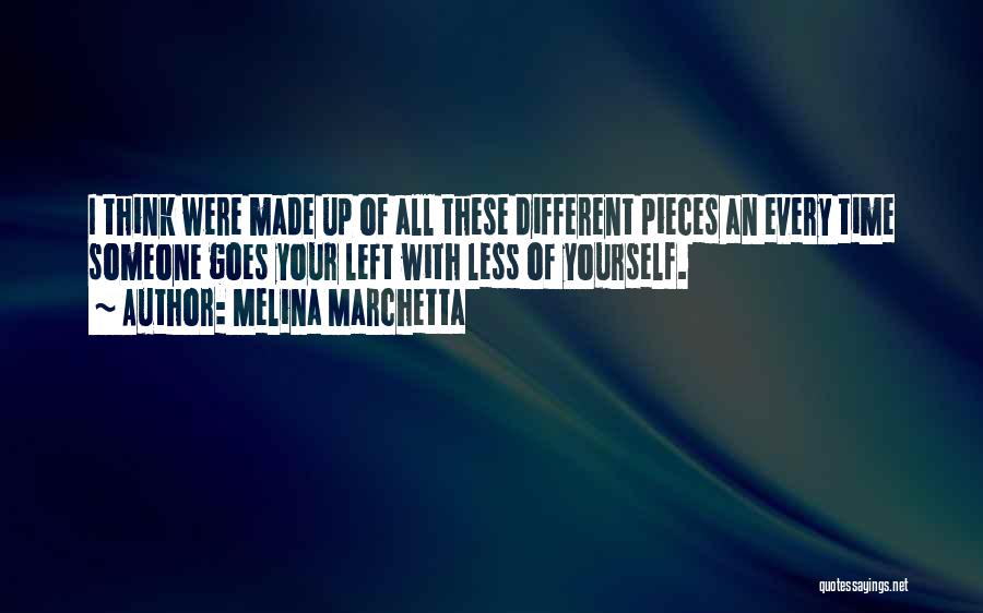 Melina Marchetta Quotes: I Think Were Made Up Of All These Different Pieces An Every Time Someone Goes Your Left With Less Of