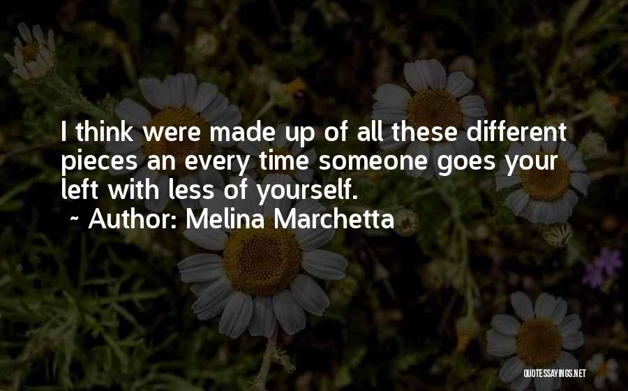 Melina Marchetta Quotes: I Think Were Made Up Of All These Different Pieces An Every Time Someone Goes Your Left With Less Of