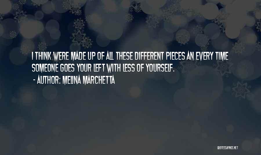 Melina Marchetta Quotes: I Think Were Made Up Of All These Different Pieces An Every Time Someone Goes Your Left With Less Of