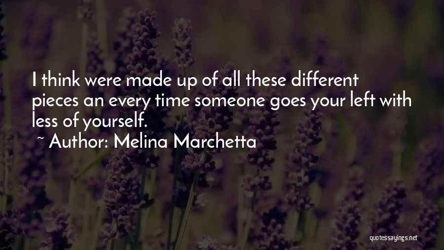 Melina Marchetta Quotes: I Think Were Made Up Of All These Different Pieces An Every Time Someone Goes Your Left With Less Of