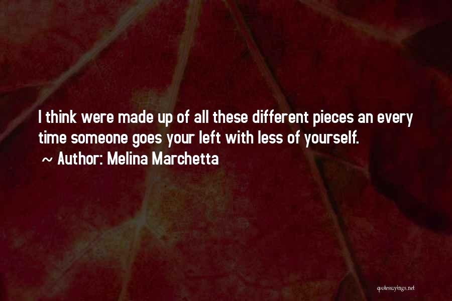 Melina Marchetta Quotes: I Think Were Made Up Of All These Different Pieces An Every Time Someone Goes Your Left With Less Of