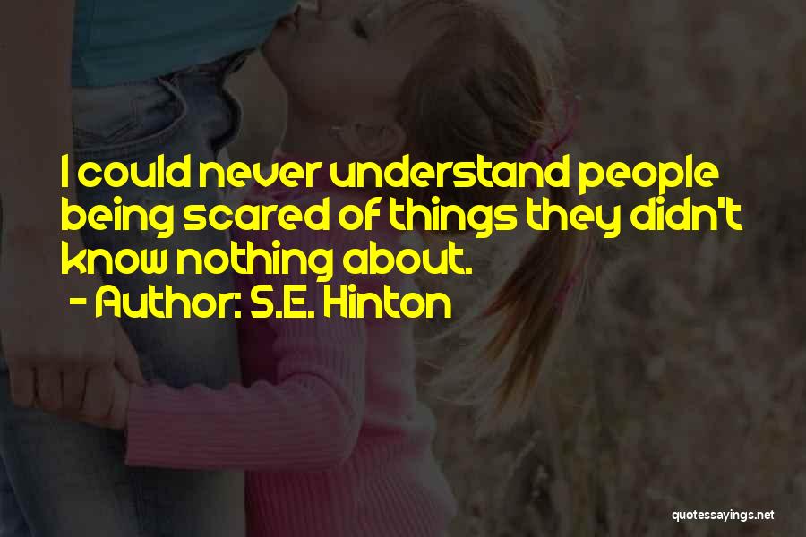 S.E. Hinton Quotes: I Could Never Understand People Being Scared Of Things They Didn't Know Nothing About.