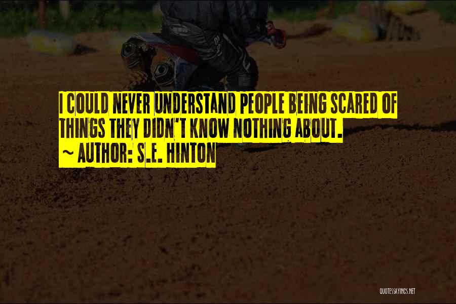S.E. Hinton Quotes: I Could Never Understand People Being Scared Of Things They Didn't Know Nothing About.