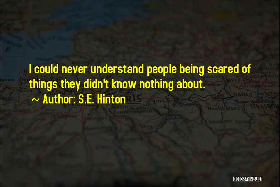 S.E. Hinton Quotes: I Could Never Understand People Being Scared Of Things They Didn't Know Nothing About.