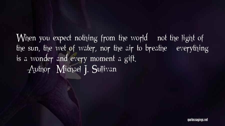 Michael J. Sullivan Quotes: When You Expect Nothing From The World - Not The Light Of The Sun, The Wet Of Water, Nor The