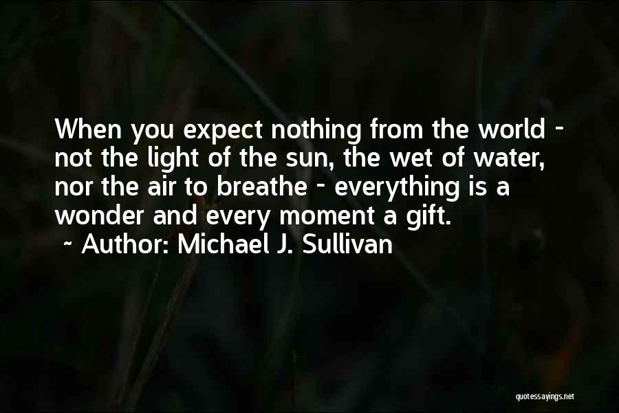 Michael J. Sullivan Quotes: When You Expect Nothing From The World - Not The Light Of The Sun, The Wet Of Water, Nor The