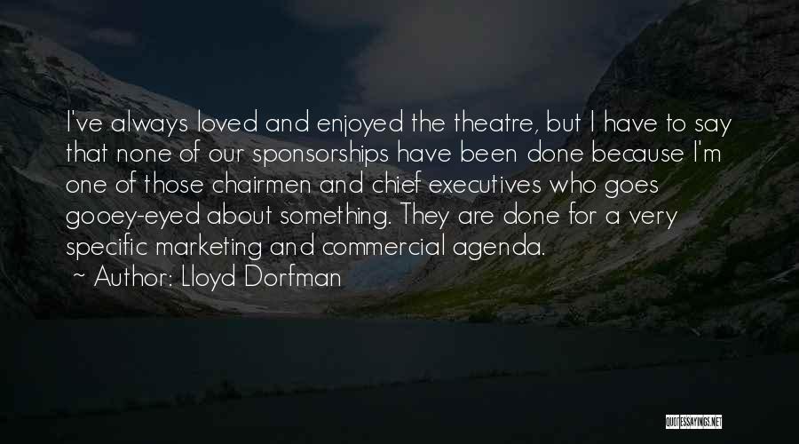 Lloyd Dorfman Quotes: I've Always Loved And Enjoyed The Theatre, But I Have To Say That None Of Our Sponsorships Have Been Done