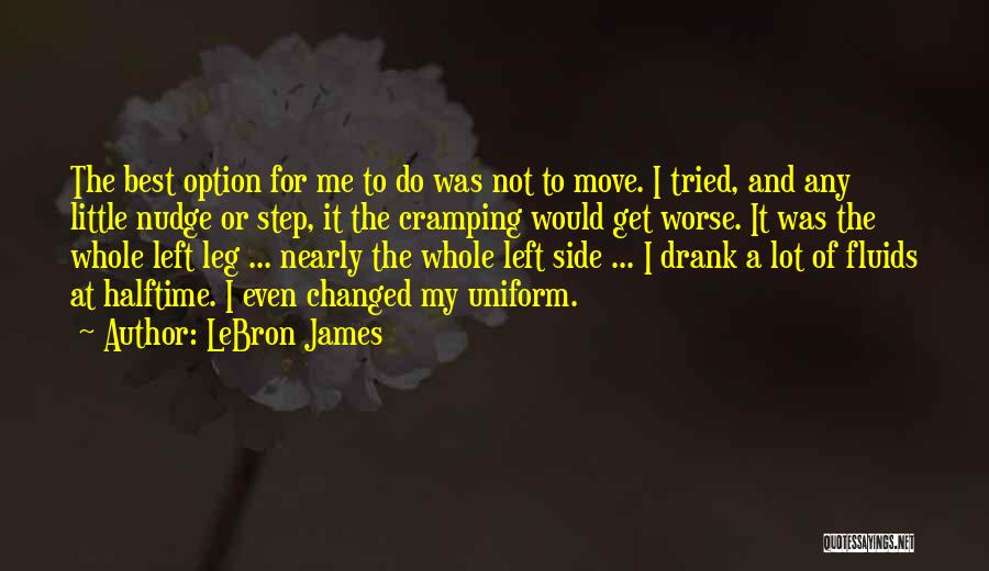 LeBron James Quotes: The Best Option For Me To Do Was Not To Move. I Tried, And Any Little Nudge Or Step, It