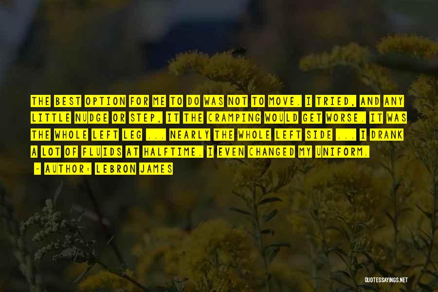 LeBron James Quotes: The Best Option For Me To Do Was Not To Move. I Tried, And Any Little Nudge Or Step, It