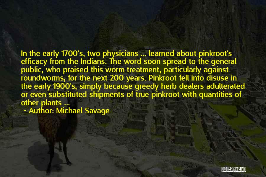 Michael Savage Quotes: In The Early 1700's, Two Physicians ... Learned About Pinkroot's Efficacy From The Indians. The Word Soon Spread To The