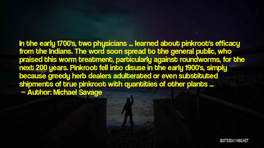 Michael Savage Quotes: In The Early 1700's, Two Physicians ... Learned About Pinkroot's Efficacy From The Indians. The Word Soon Spread To The