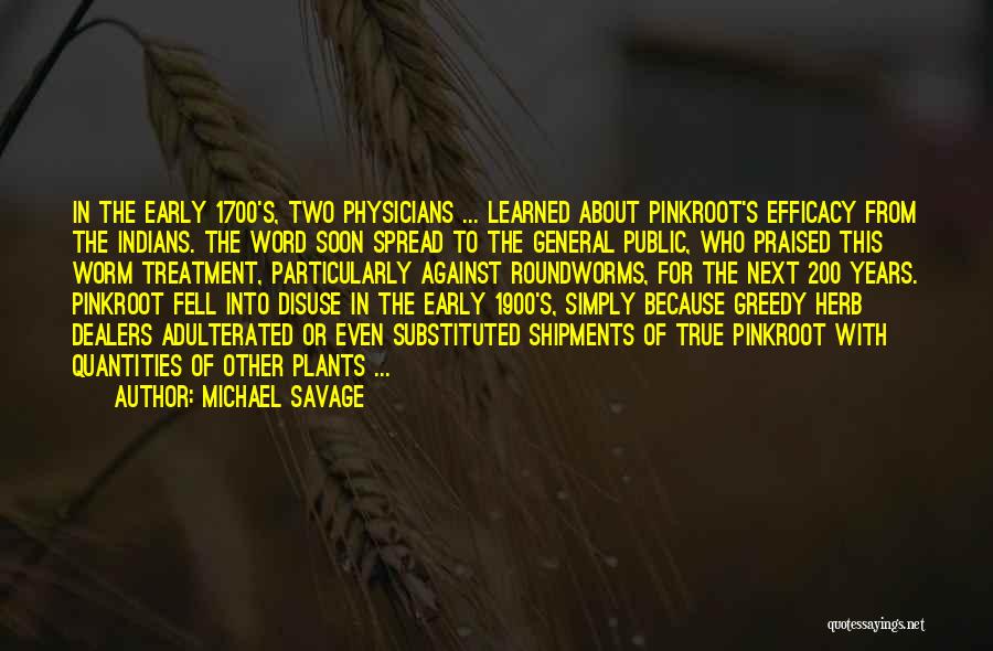 Michael Savage Quotes: In The Early 1700's, Two Physicians ... Learned About Pinkroot's Efficacy From The Indians. The Word Soon Spread To The