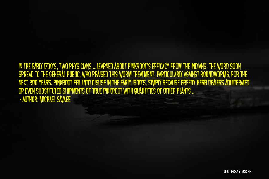 Michael Savage Quotes: In The Early 1700's, Two Physicians ... Learned About Pinkroot's Efficacy From The Indians. The Word Soon Spread To The
