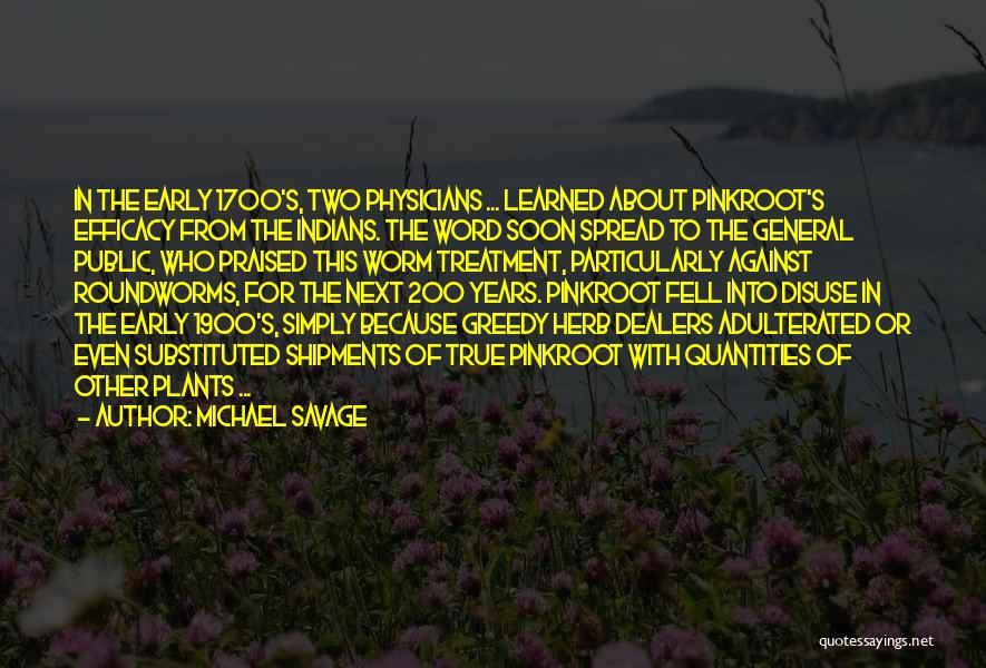 Michael Savage Quotes: In The Early 1700's, Two Physicians ... Learned About Pinkroot's Efficacy From The Indians. The Word Soon Spread To The