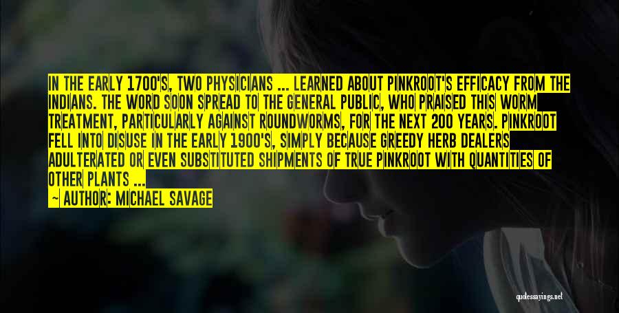 Michael Savage Quotes: In The Early 1700's, Two Physicians ... Learned About Pinkroot's Efficacy From The Indians. The Word Soon Spread To The