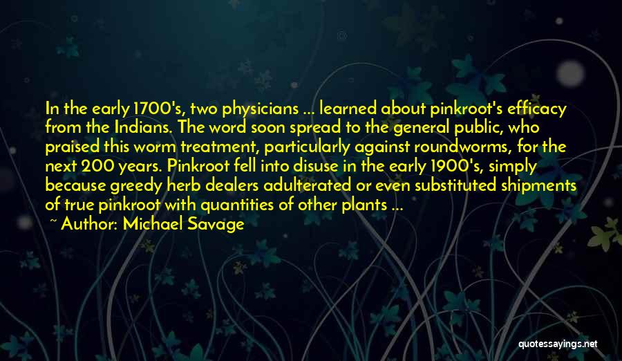 Michael Savage Quotes: In The Early 1700's, Two Physicians ... Learned About Pinkroot's Efficacy From The Indians. The Word Soon Spread To The