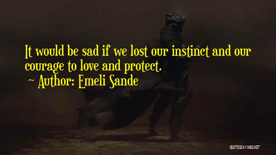 Emeli Sande Quotes: It Would Be Sad If We Lost Our Instinct And Our Courage To Love And Protect.