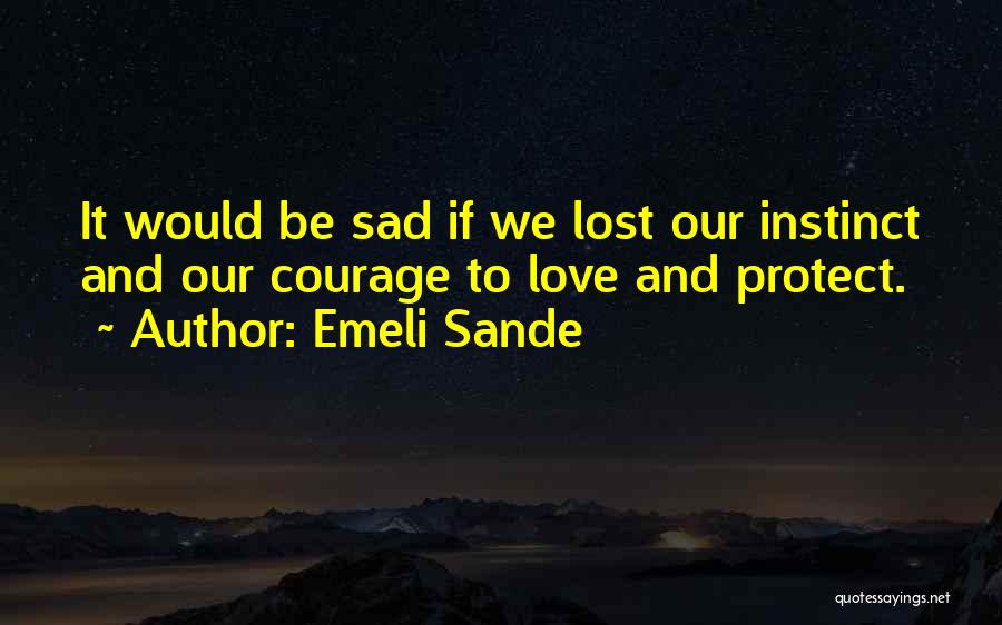 Emeli Sande Quotes: It Would Be Sad If We Lost Our Instinct And Our Courage To Love And Protect.