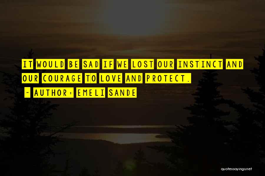 Emeli Sande Quotes: It Would Be Sad If We Lost Our Instinct And Our Courage To Love And Protect.