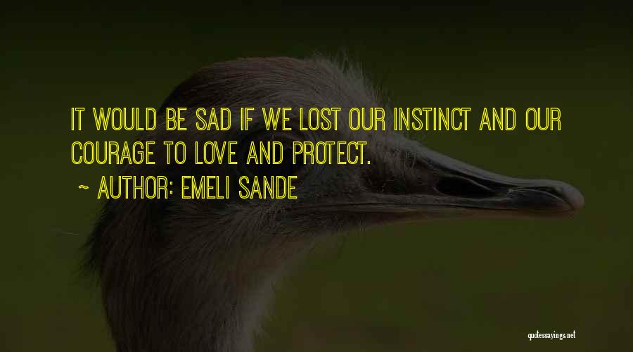 Emeli Sande Quotes: It Would Be Sad If We Lost Our Instinct And Our Courage To Love And Protect.