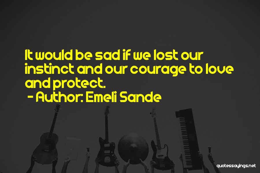 Emeli Sande Quotes: It Would Be Sad If We Lost Our Instinct And Our Courage To Love And Protect.