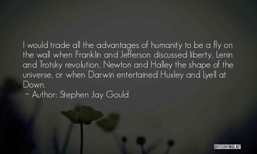 Stephen Jay Gould Quotes: I Would Trade All The Advantages Of Humanity To Be A Fly On The Wall When Franklin And Jefferson Discussed