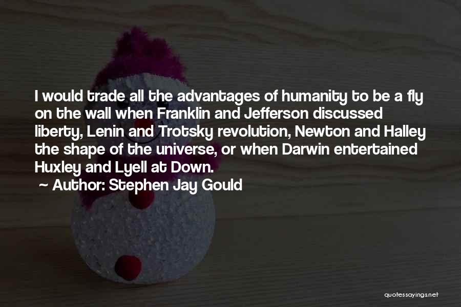 Stephen Jay Gould Quotes: I Would Trade All The Advantages Of Humanity To Be A Fly On The Wall When Franklin And Jefferson Discussed