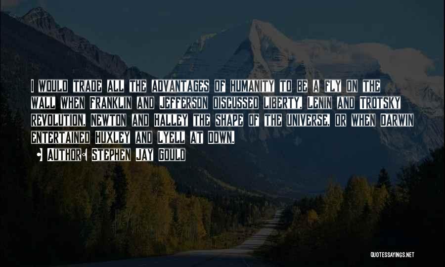 Stephen Jay Gould Quotes: I Would Trade All The Advantages Of Humanity To Be A Fly On The Wall When Franklin And Jefferson Discussed