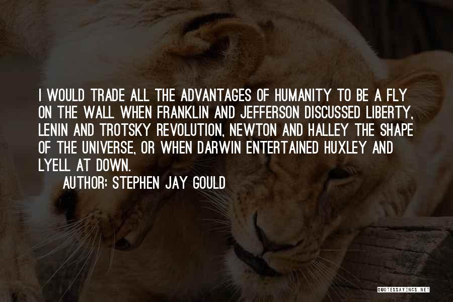 Stephen Jay Gould Quotes: I Would Trade All The Advantages Of Humanity To Be A Fly On The Wall When Franklin And Jefferson Discussed