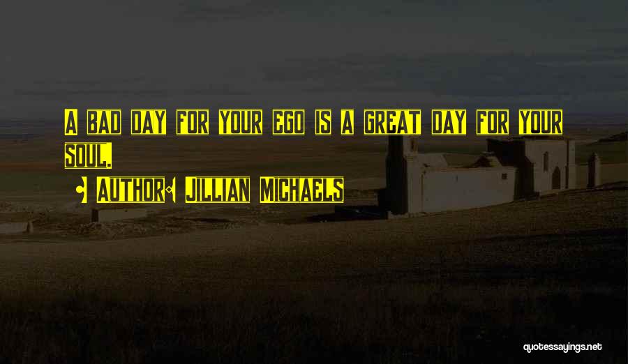 Jillian Michaels Quotes: A Bad Day For Your Ego Is A Great Day For Your Soul.