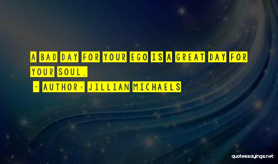 Jillian Michaels Quotes: A Bad Day For Your Ego Is A Great Day For Your Soul.
