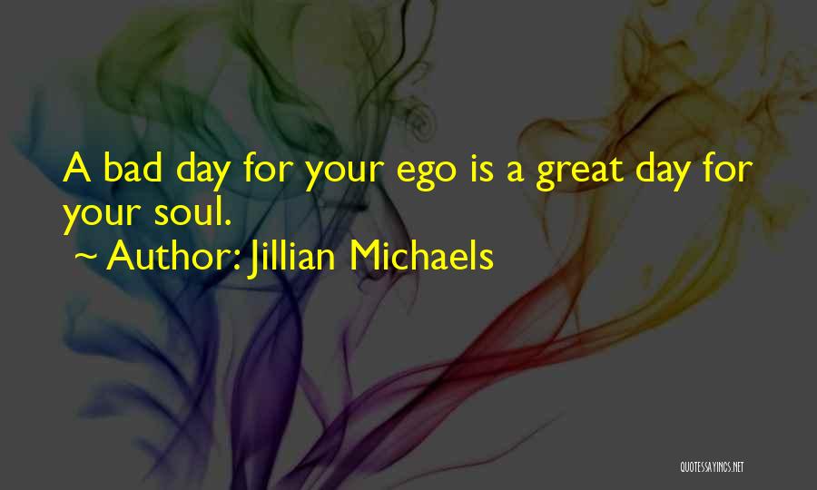 Jillian Michaels Quotes: A Bad Day For Your Ego Is A Great Day For Your Soul.